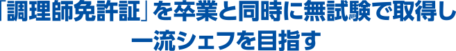 「調理師免許証」を卒業と同時に無試験で取得し一流シェフを目指す