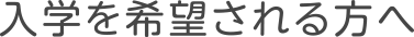 入学を希望される方へ