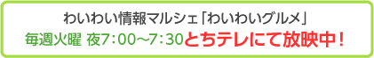 ワイワイ情報マルシェ わいわいグルメ 毎週火曜日夜7時からとちテレにて放映中！